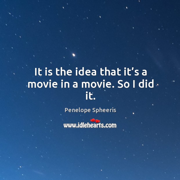 It is the idea that it’s a movie in a movie. So I did it. Penelope Spheeris Picture Quote