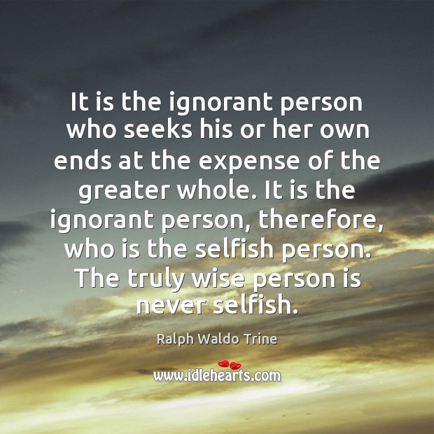 It is the ignorant person who seeks his or her own ends Selfish Quotes Image