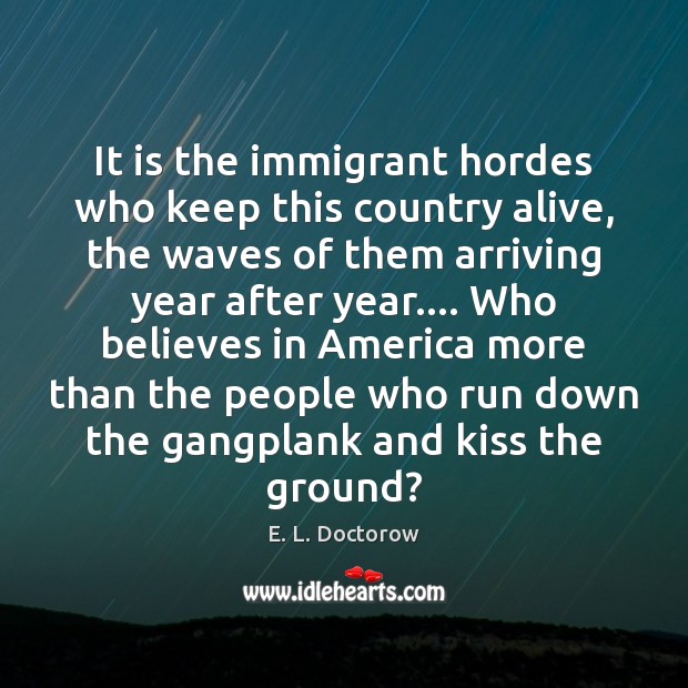 It is the immigrant hordes who keep this country alive, the waves E. L. Doctorow Picture Quote