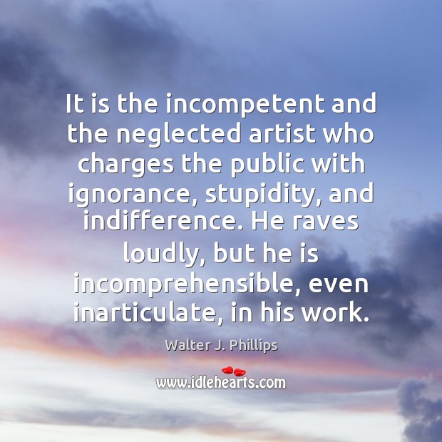 It is the incompetent and the neglected artist who charges the public Walter J. Phillips Picture Quote