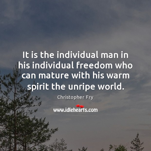 It is the individual man in his individual freedom who can mature Christopher Fry Picture Quote