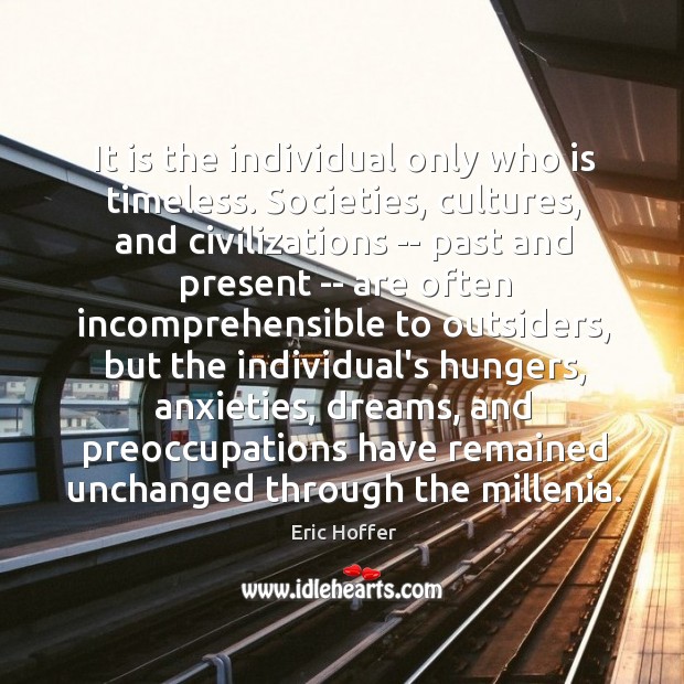 It is the individual only who is timeless. Societies, cultures, and civilizations Image