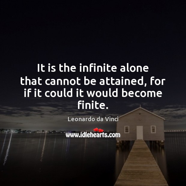 It is the infinite alone that cannot be attained, for if it could it would become finite. Leonardo da Vinci Picture Quote