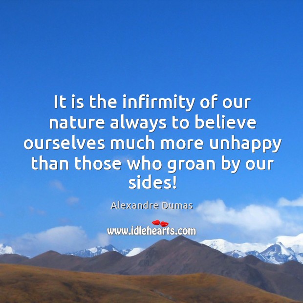 It is the infirmity of our nature always to believe ourselves much Alexandre Dumas Picture Quote