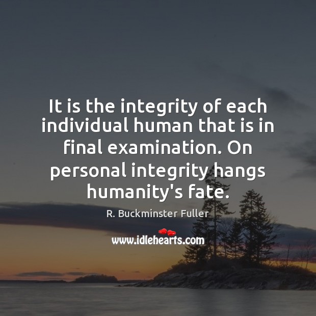 It is the integrity of each individual human that is in final R. Buckminster Fuller Picture Quote