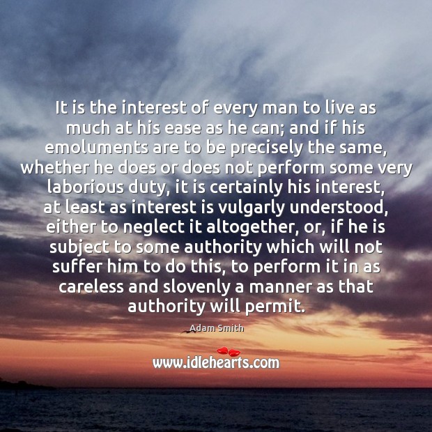 It is the interest of every man to live as much at Adam Smith Picture Quote