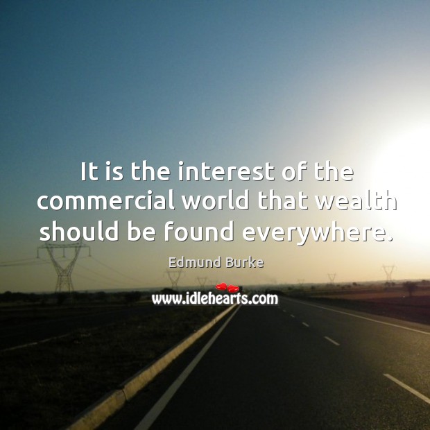 It is the interest of the commercial world that wealth should be found everywhere. Image