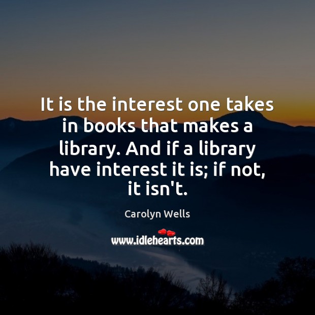 It is the interest one takes in books that makes a library. Carolyn Wells Picture Quote