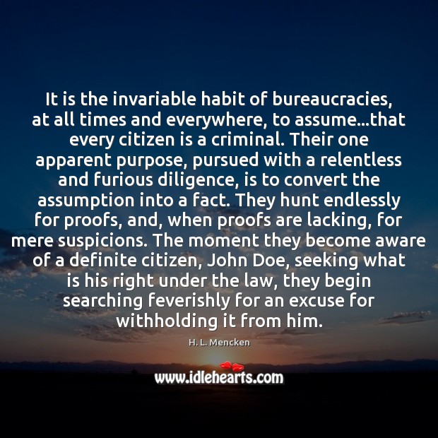 It is the invariable habit of bureaucracies, at all times and everywhere, H. L. Mencken Picture Quote