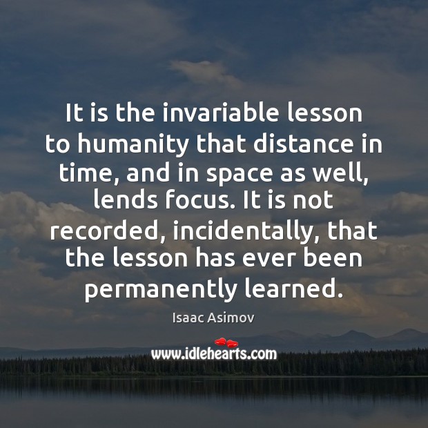 It is the invariable lesson to humanity that distance in time, and Isaac Asimov Picture Quote