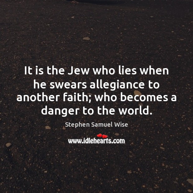 It is the Jew who lies when he swears allegiance to another Stephen Samuel Wise Picture Quote