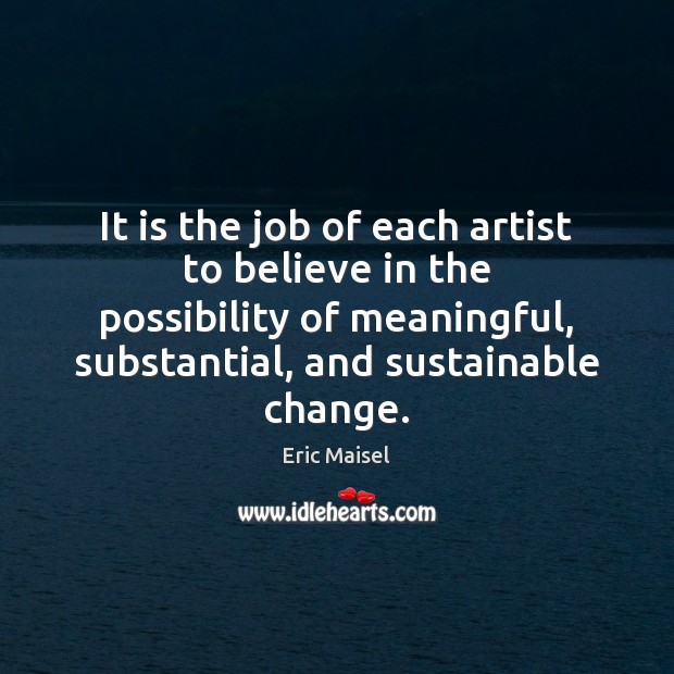 It is the job of each artist to believe in the possibility Eric Maisel Picture Quote