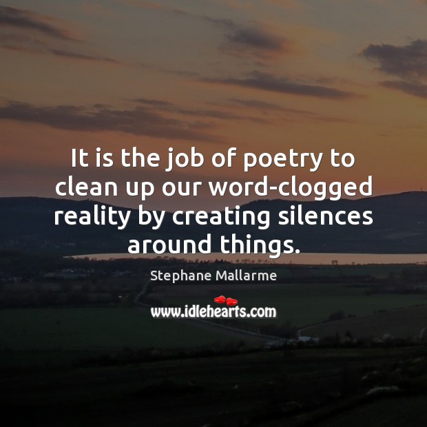 It is the job of poetry to clean up our word-clogged reality Stephane Mallarme Picture Quote