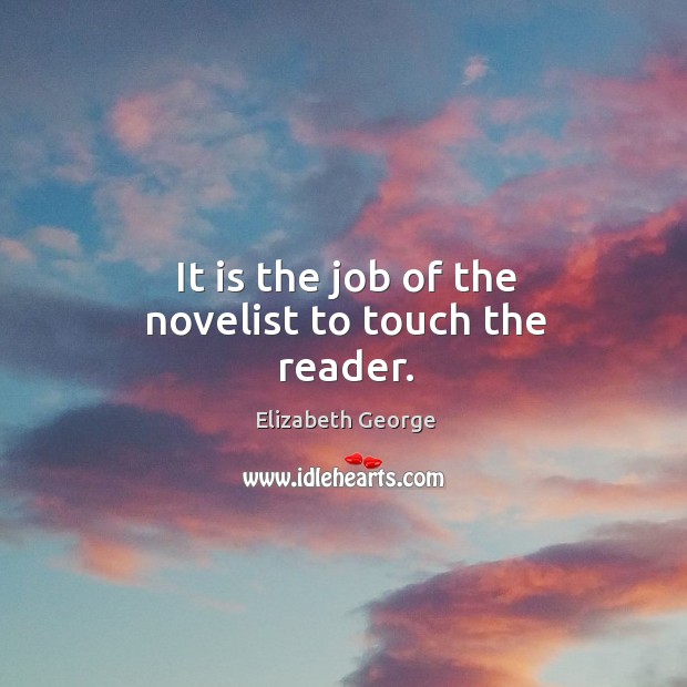 It is the job of the novelist to touch the reader. Elizabeth George Picture Quote