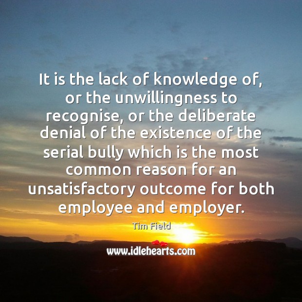 It is the lack of knowledge of, or the unwillingness to recognise, Tim Field Picture Quote
