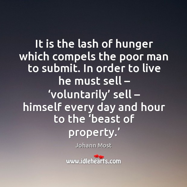 It is the lash of hunger which compels the poor man to submit. In order to live he must sell Johann Most Picture Quote