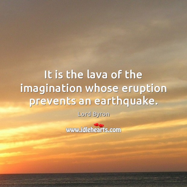 It is the lava of the imagination whose eruption prevents an earthquake. Image