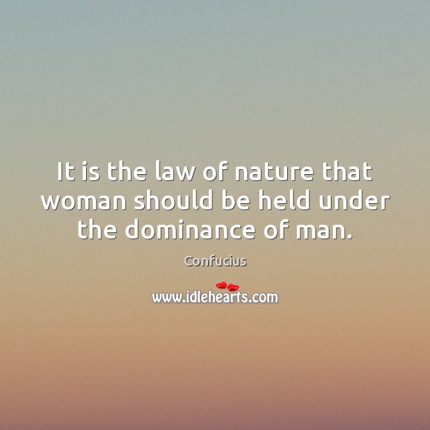 It is the law of nature that woman should be held under the dominance of man. Confucius Picture Quote