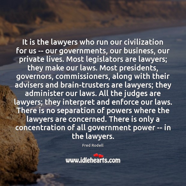 It is the lawyers who run our civilization for us — our 