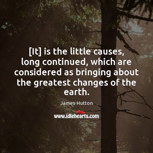 [It] is the little causes, long continued, which are considered as bringing James Hutton Picture Quote