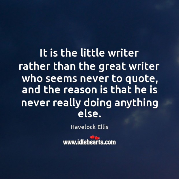 It is the little writer rather than the great writer who seems Havelock Ellis Picture Quote