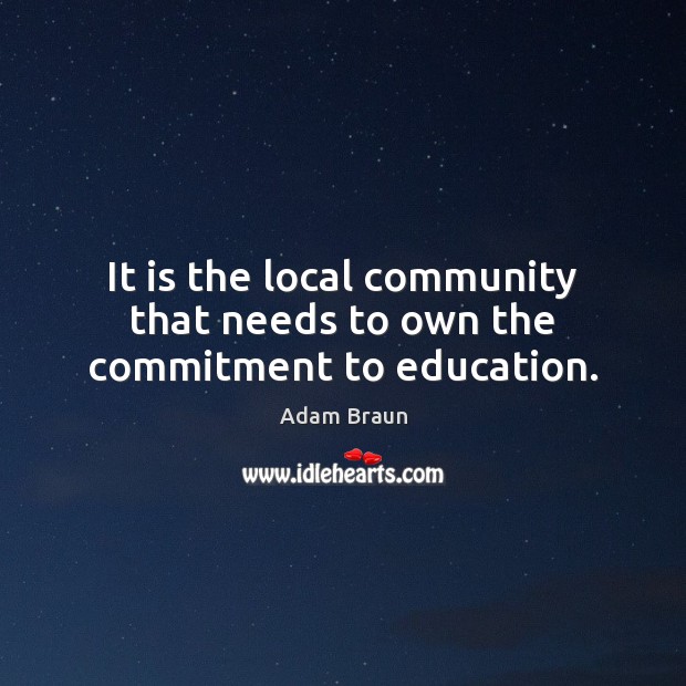 It is the local community that needs to own the commitment to education. Adam Braun Picture Quote