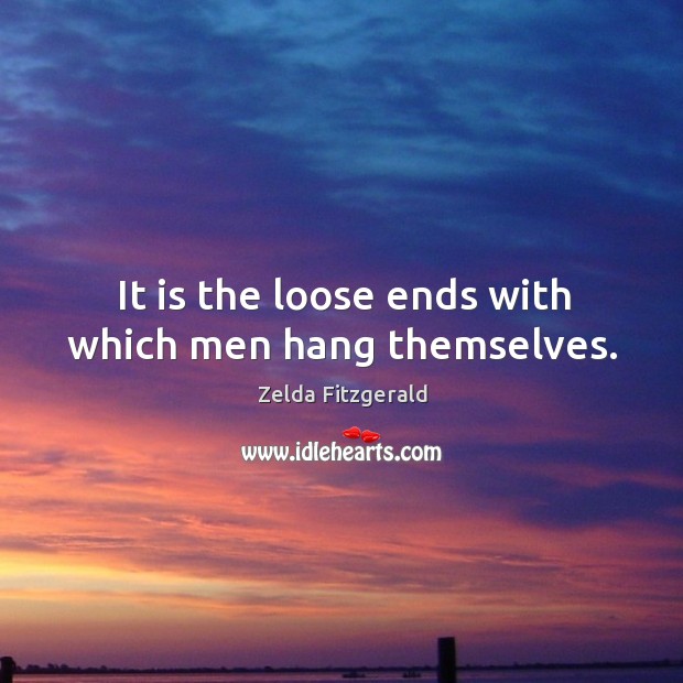 It is the loose ends with which men hang themselves. Zelda Fitzgerald Picture Quote