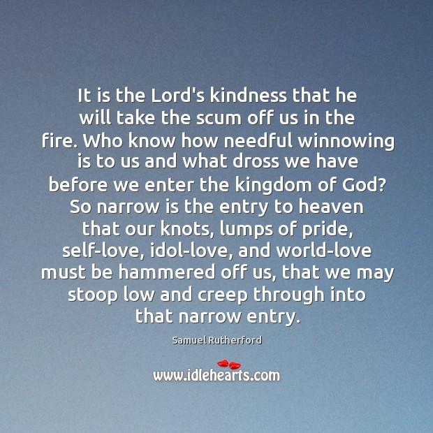 It is the Lord’s kindness that he will take the scum off Samuel Rutherford Picture Quote