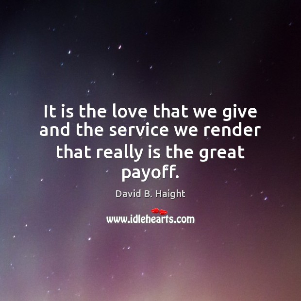 It is the love that we give and the service we render that really is the great payoff. Image