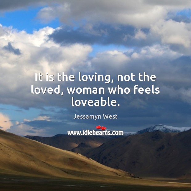 It is the loving, not the loved, woman who feels loveable. Jessamyn West Picture Quote