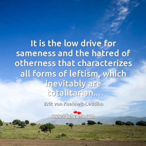 It is the low drive for sameness and the hatred of otherness Erik von Kuehnelt-Leddihn Picture Quote