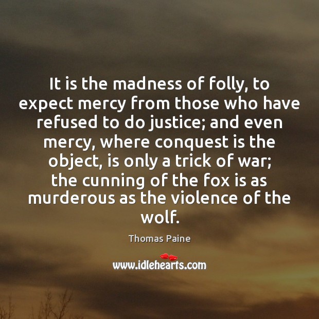 It is the madness of folly, to expect mercy from those who Thomas Paine Picture Quote
