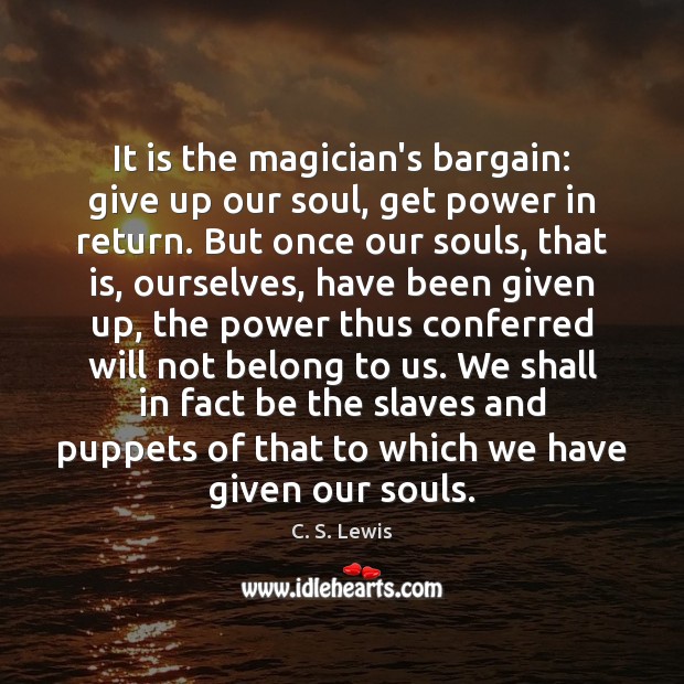 It is the magician’s bargain: give up our soul, get power in C. S. Lewis Picture Quote