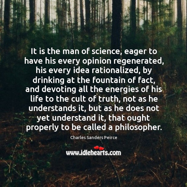 It is the man of science, eager to have his every opinion Charles Sanders Peirce Picture Quote