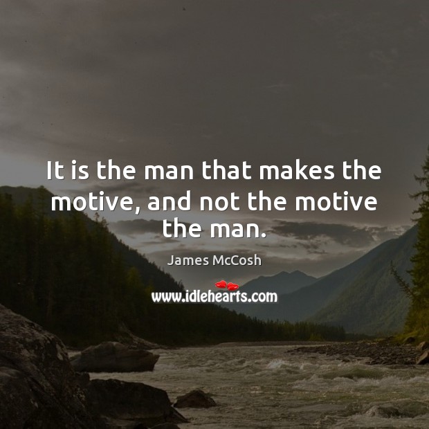 It is the man that makes the motive, and not the motive the man. James McCosh Picture Quote