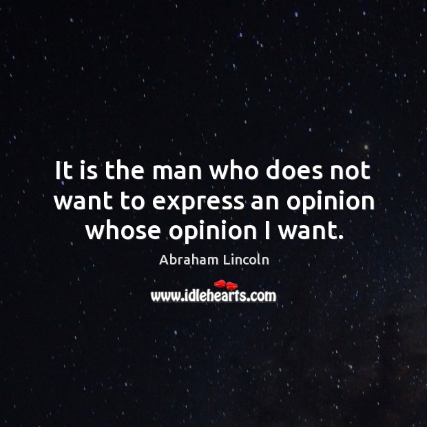 It is the man who does not want to express an opinion whose opinion I want. Abraham Lincoln Picture Quote