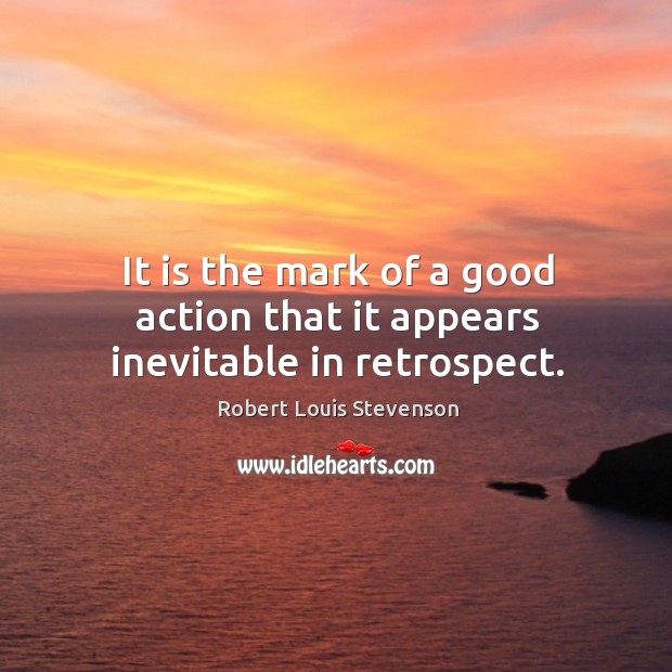 It is the mark of a good action that it appears inevitable in retrospect. Robert Louis Stevenson Picture Quote