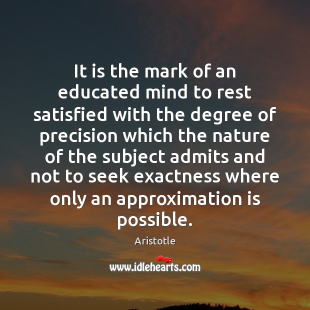 It is the mark of an educated mind to rest satisfied with Aristotle Picture Quote
