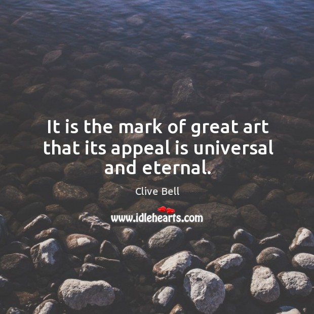 It is the mark of great art that its appeal is universal and eternal. Clive Bell Picture Quote