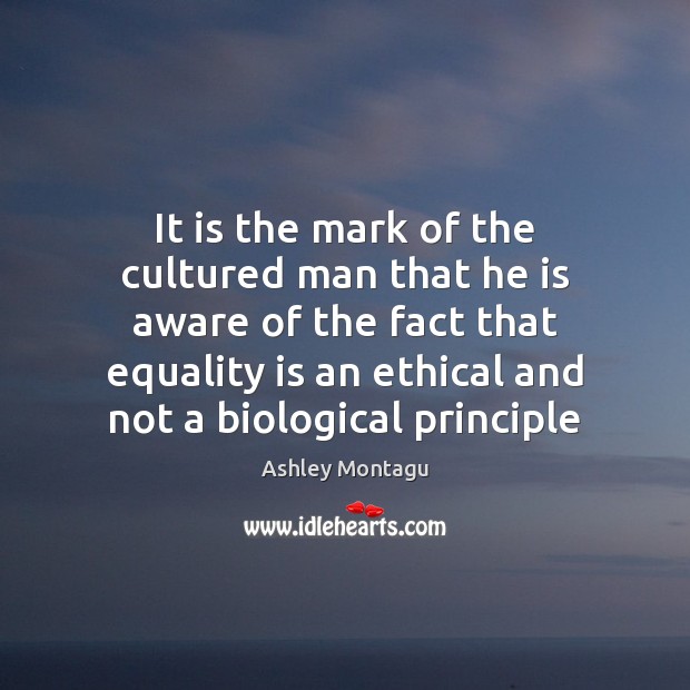 It is the mark of the cultured man that he is aware Ashley Montagu Picture Quote