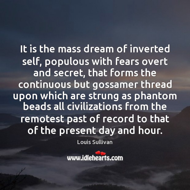 It is the mass dream of inverted self, populous with fears overt Louis Sullivan Picture Quote