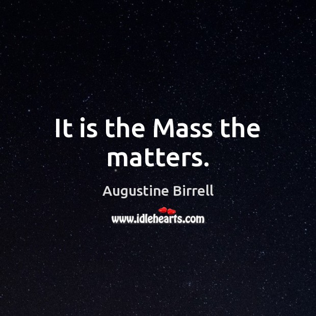 It is the Mass the matters. Augustine Birrell Picture Quote