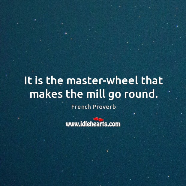 It is the master-wheel that makes the mill go round. French Proverbs Image