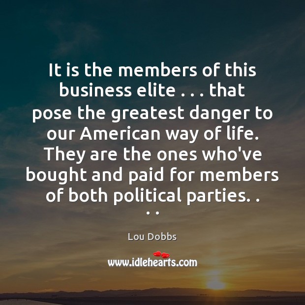 It is the members of this business elite . . . that pose the greatest Lou Dobbs Picture Quote