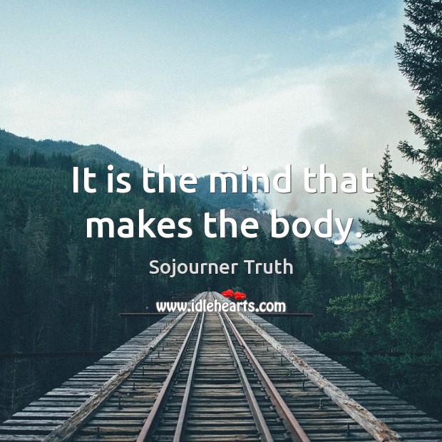 It is the mind that makes the body. Sojourner Truth Picture Quote