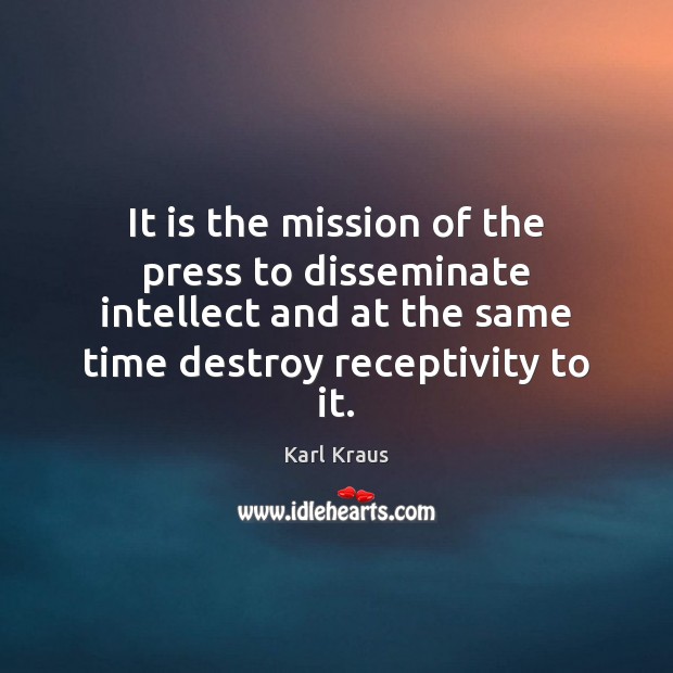 It is the mission of the press to disseminate intellect and at Karl Kraus Picture Quote