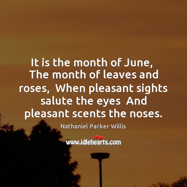 It is the month of June,  The month of leaves and roses, Nathaniel Parker Willis Picture Quote