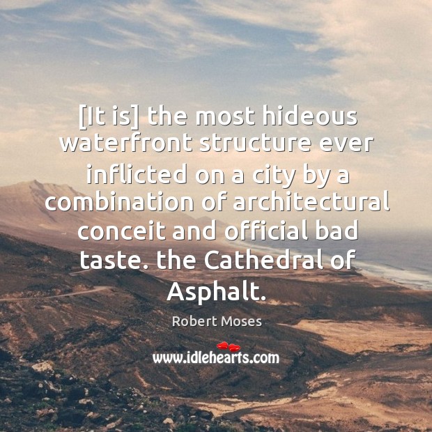 [It is] the most hideous waterfront structure ever inflicted on a city Robert Moses Picture Quote