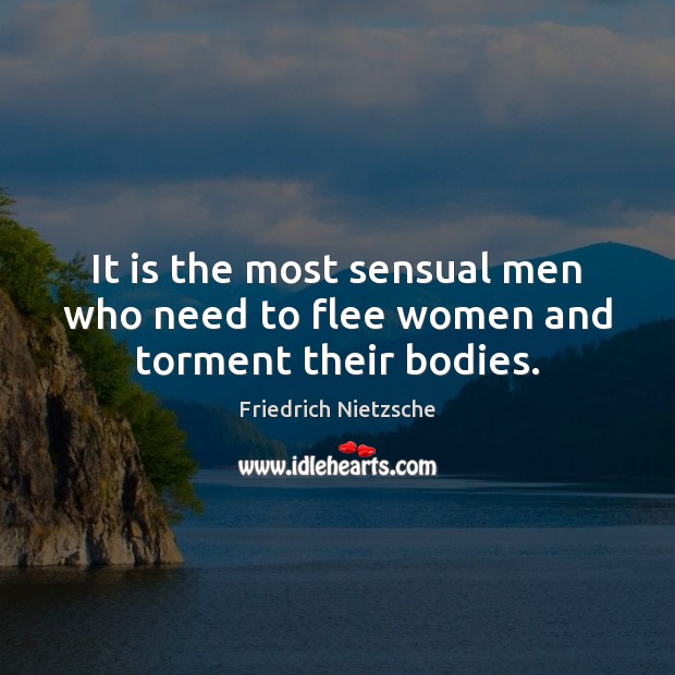 It is the most sensual men who need to flee women and torment their bodies. Image