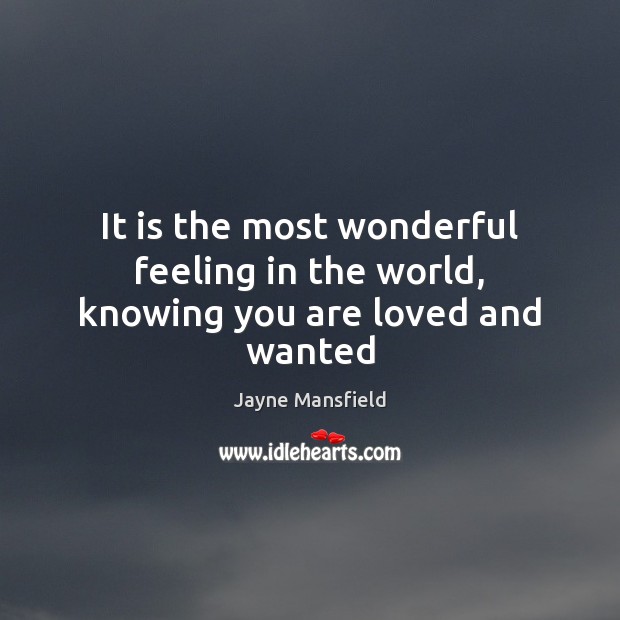 It is the most wonderful feeling in the world, knowing you are loved and wanted Jayne Mansfield Picture Quote